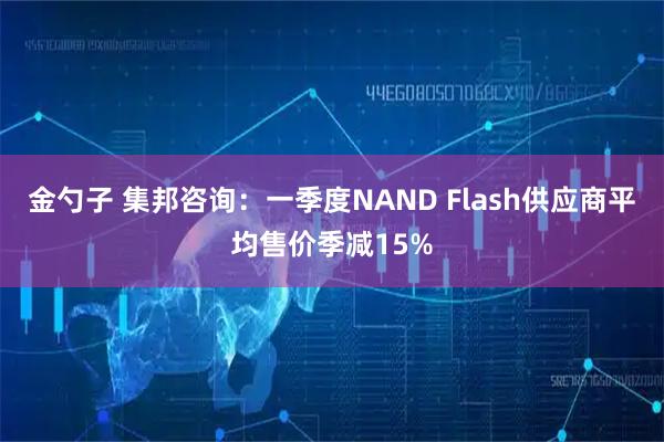 金勺子 集邦咨询：一季度NAND Flash供应商平均售价季减15%