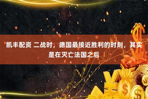 凯丰配资 二战时，德国最接近胜利的时刻，其实是在灭亡法国之后