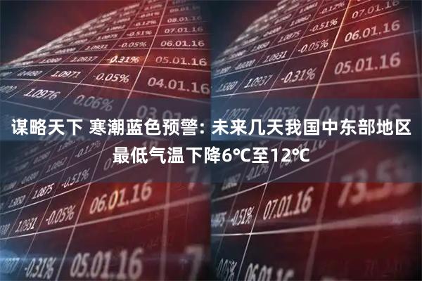 谋略天下 寒潮蓝色预警: 未来几天我国中东部地区最低气温下降6℃至12℃