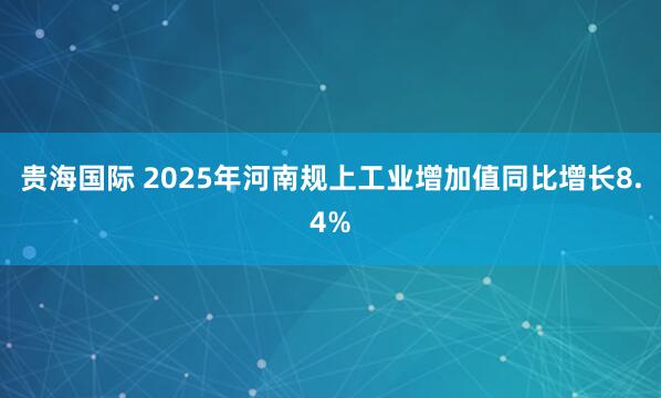 贵海国际 2025年河南规上工业增加值同比增长8.4%