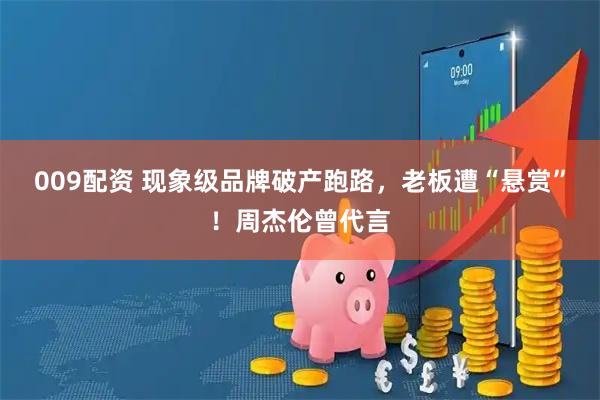 009配资 现象级品牌破产跑路，老板遭“悬赏”！周杰伦曾代言