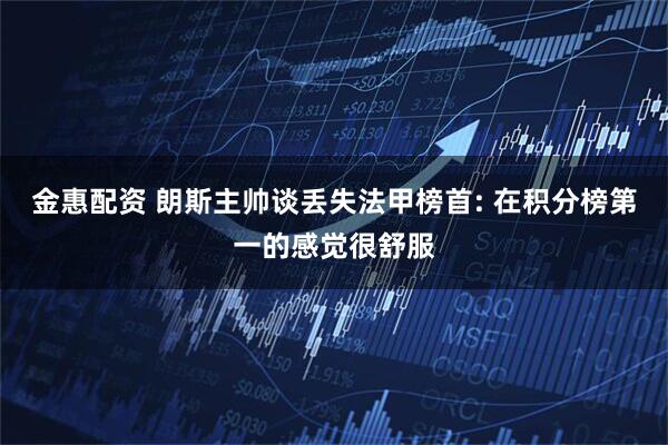 金惠配资 朗斯主帅谈丢失法甲榜首: 在积分榜第一的感觉很舒服