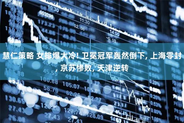 慧仁策略 女排爆大冷! 卫冕冠军轰然倒下, 上海零封, 京苏惨败, 天津逆转