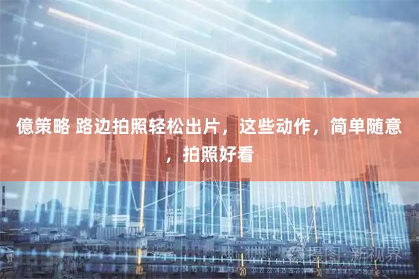 億策略 路边拍照轻松出片，这些动作，简单随意，拍照好看