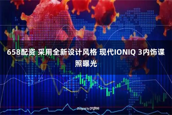 658配资 采用全新设计风格 现代IONIQ 3内饰谍照曝光