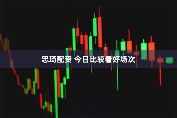 忠琦配资 今日比较看好场次