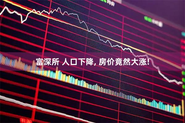 富深所 人口下降, 房价竟然大涨!