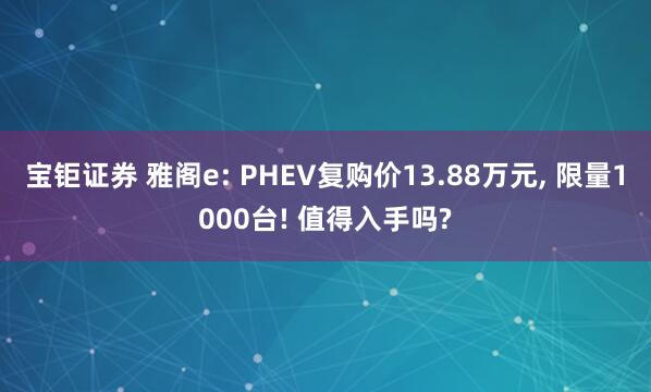 宝钜证券 雅阁e: PHEV复购价13.88万元, 限量1000台! 值得入手吗?