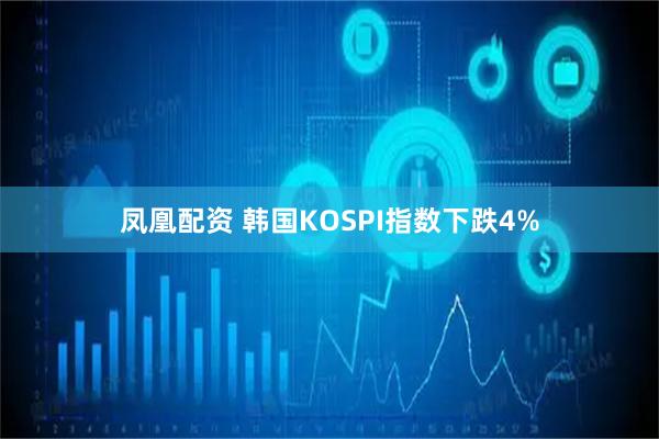 凤凰配资 韩国KOSPI指数下跌4%