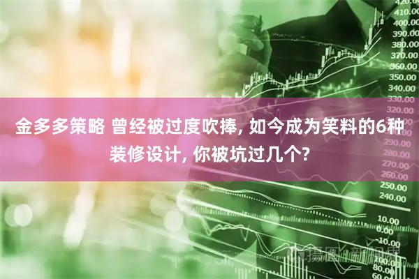 金多多策略 曾经被过度吹捧, 如今成为笑料的6种装修设计, 你被坑过几个?